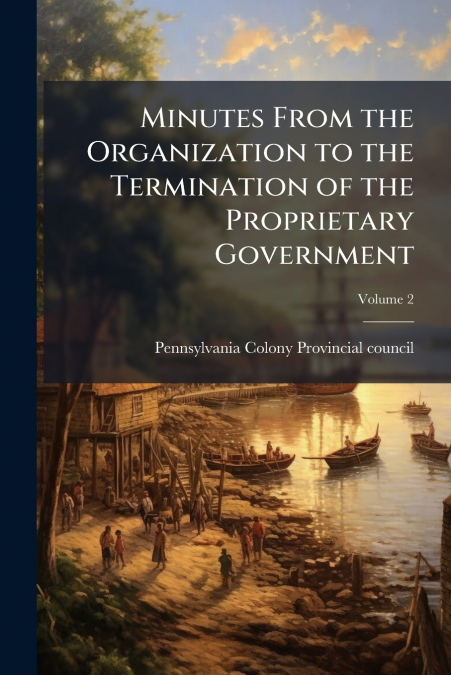 Minutes From the Organization to the Termination of the Proprietary Government; Volume 2