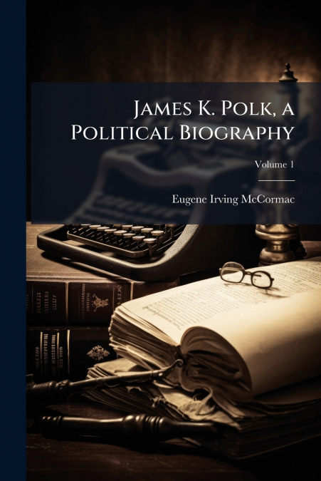 James K. Polk, a Political Biography; Volume 1