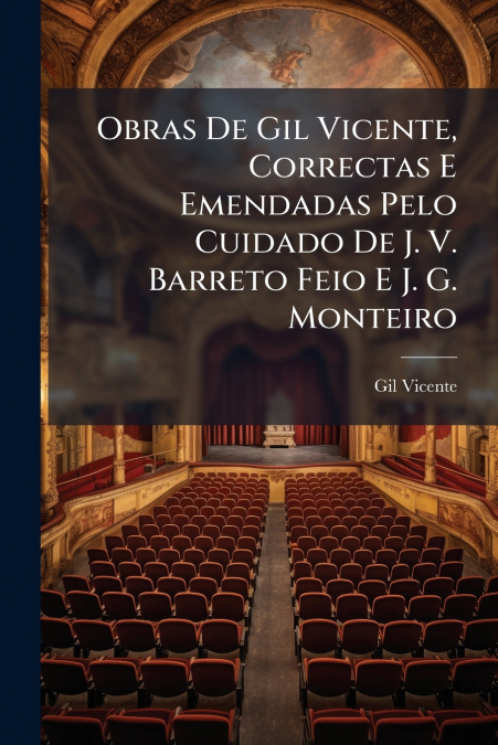 Obras De Gil Vicente, Correctas E Emendadas Pelo Cuidado De J. V. Barreto Feio E J. G. Monteiro