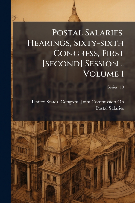 Postal Salaries. Hearings, Sixty-sixth Congress, First [second] Session .. Volume 1; Series  10
