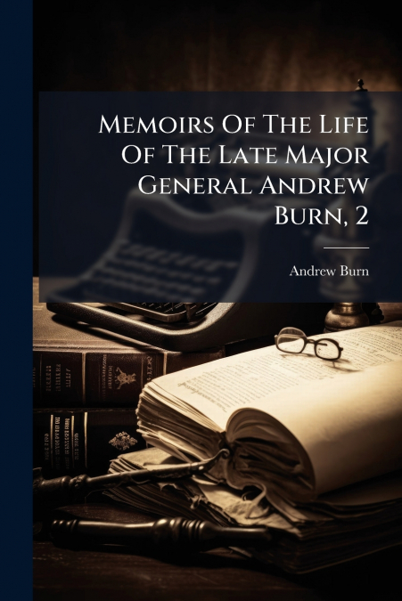 Memoirs Of The Life Of The Late Major General Andrew Burn, 2