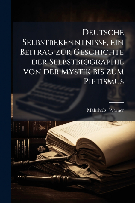 Deutsche Selbstbekenntnisse, ein Beitrag zur Geschichte der Selbstbiographie von der Mystik bis zum Pietismus