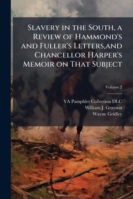 Slavery in the South, a Review of Hammond’s and Fuller’s Letters,and Chancellor Harper’s Memoir on That Subject; Volume 2