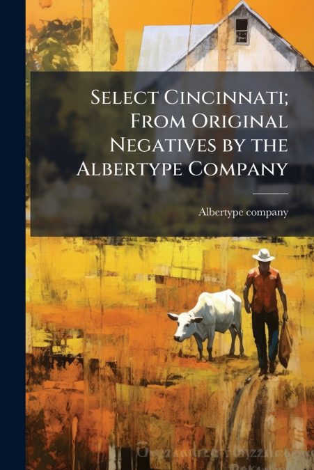 Select Cincinnati; From Original Negatives by the Albertype Company