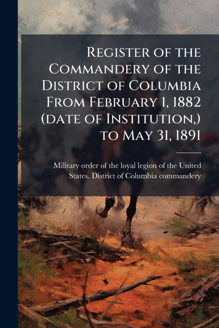 Register of the Commandery of the District of Columbia From February 1, 1882 (date of Institution,) to May 31, 1891