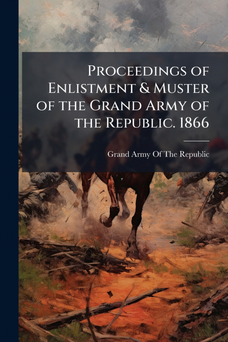 Proceedings of Enlistment & Muster of the Grand Army of the Republic. 1866