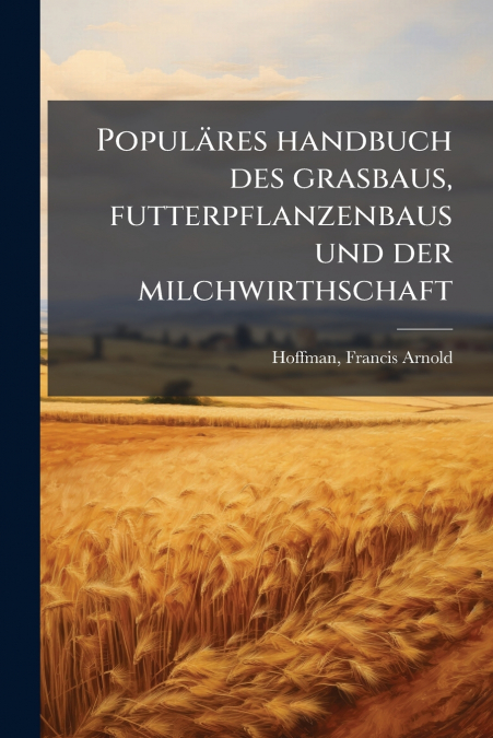Populäres handbuch des grasbaus, futterpflanzenbaus und der milchwirthschaft