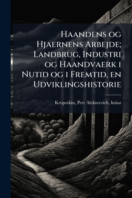 Haandens og Hjaernens Arbejde; Landbrug, Industri og Haandvaerk i Nutid og i Fremtid, en Udviklingshistorie