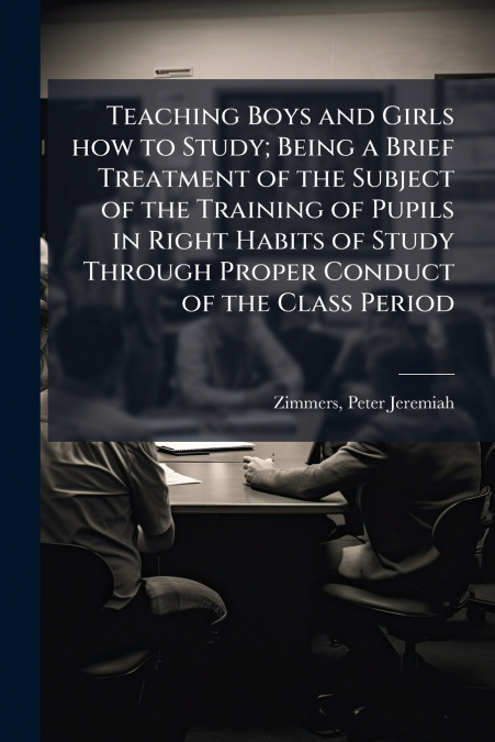 Teaching Boys and Girls how to Study; Being a Brief Treatment of the Subject of the Training of Pupils in Right Habits of Study Through Proper Conduct of the Class Period