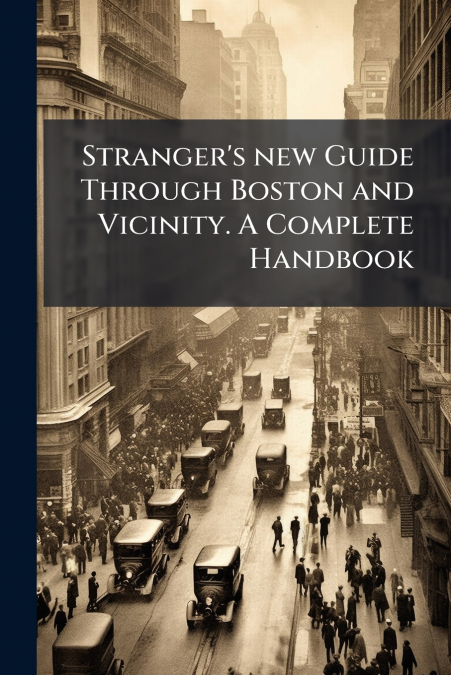 Stranger’s new Guide Through Boston and Vicinity. A Complete Handbook