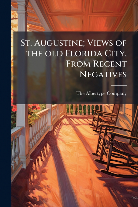 St. Augustine; Views of the old Florida City, From Recent Negatives