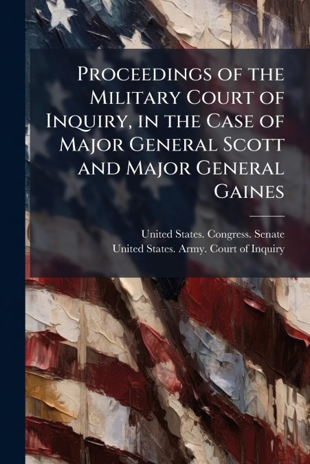 Proceedings of the Military Court of Inquiry, in the Case of Major General Scott and Major General Gaines