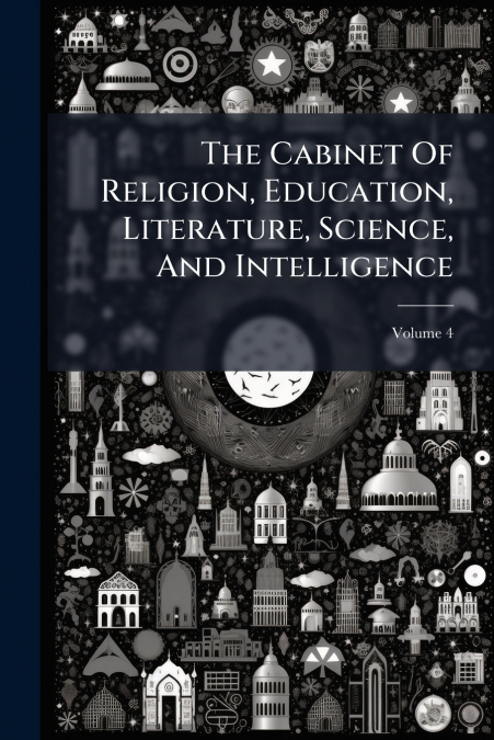The Cabinet Of Religion, Education, Literature, Science, And Intelligence; Volume 4