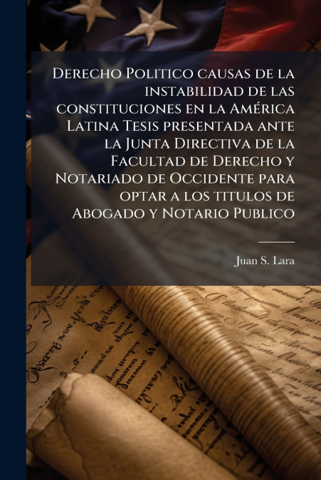 Derecho Politico causas de la instabilidad de las constituciones en la América Latina Tesis presentada ante la Junta Directiva de la Facultad de Derecho y Notariado de Occidente para optar a los titul