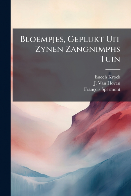 Bloempjes, Geplukt Uit Zynen Zangnimphs Tuin