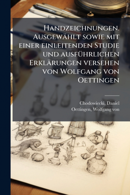 Handzeichnungen. Ausgewählt sowie mit einer einleitenden Studie und ausführlichen Erklärungen versehen von Wolfgang von Oettingen