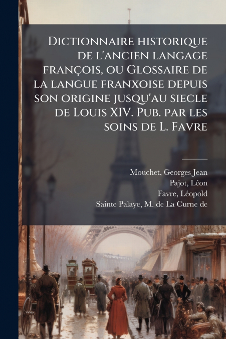 Dictionnaire historique de l’ancien langage françois, ou Glossaire de la langue franxoise depuis son origine jusqu’au siecle de Louis XIV. Pub. par les soins de L. Favre