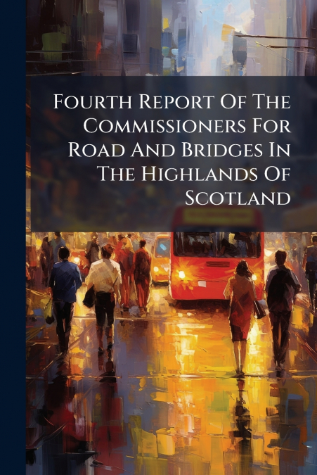 Fourth Report Of The Commissioners For Road And Bridges In The Highlands Of Scotland