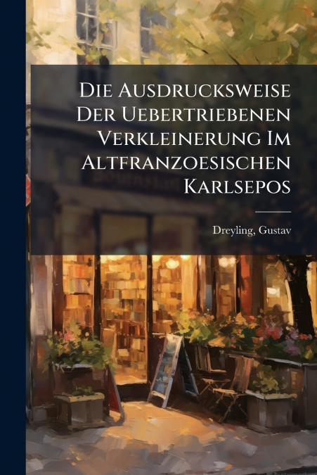 Die Ausdrucksweise Der Uebertriebenen Verkleinerung Im Altfranzoesischen Karlsepos