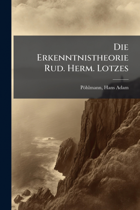 Die Erkenntnistheorie Rud. Herm. Lotzes