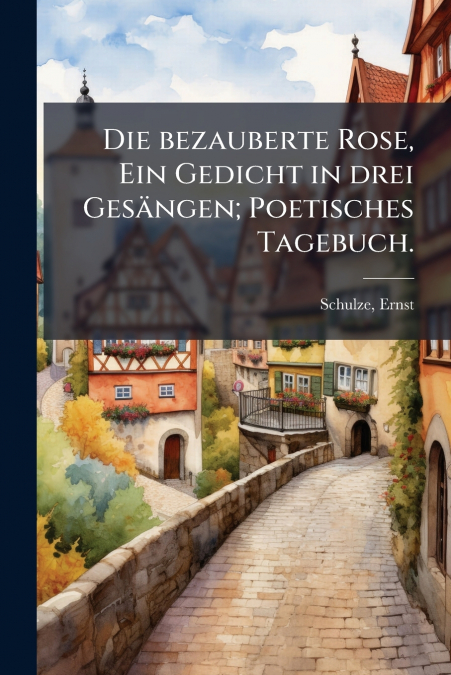 Die bezauberte Rose, Ein Gedicht in drei Gesängen; Poetisches Tagebuch.