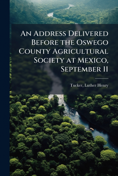 An Address Delivered Before the Oswego County Agricultural Society at Mexico, September 11