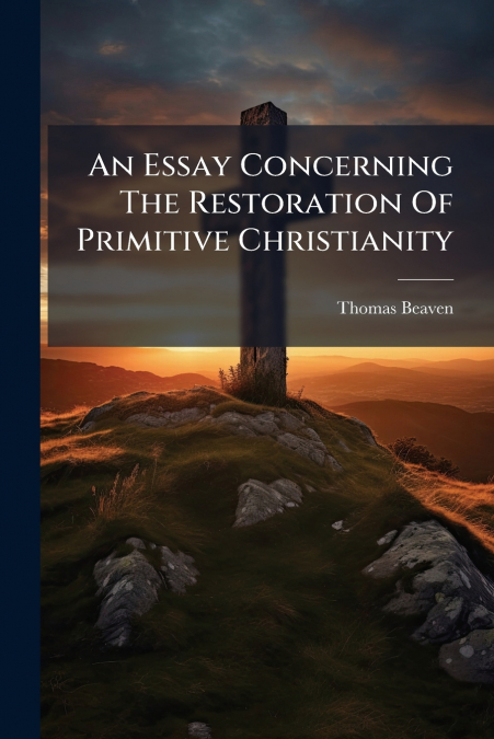 An Essay Concerning The Restoration Of Primitive Christianity