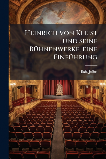Heinrich von Kleist und seine Bühnenwerke, eine Einführung