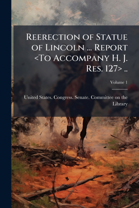 Reerection of Statue of Lincoln ... Report  ..; Volume 1