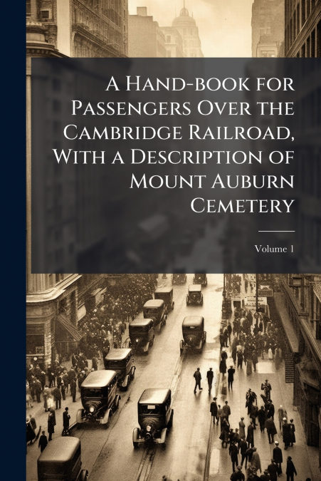 A Hand-book for Passengers Over the Cambridge Railroad, With a Description of Mount Auburn Cemetery; Volume 1