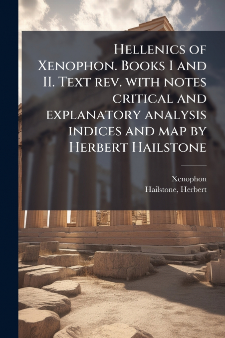 Hellenics of Xenophon. Books I and II. Text rev. with notes critical and explanatory analysis indices and map by Herbert Hailstone
