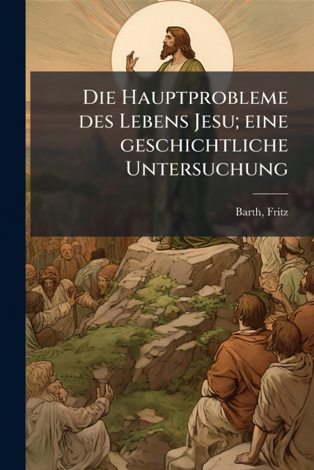Die Hauptprobleme des Lebens Jesu; eine geschichtliche Untersuchung