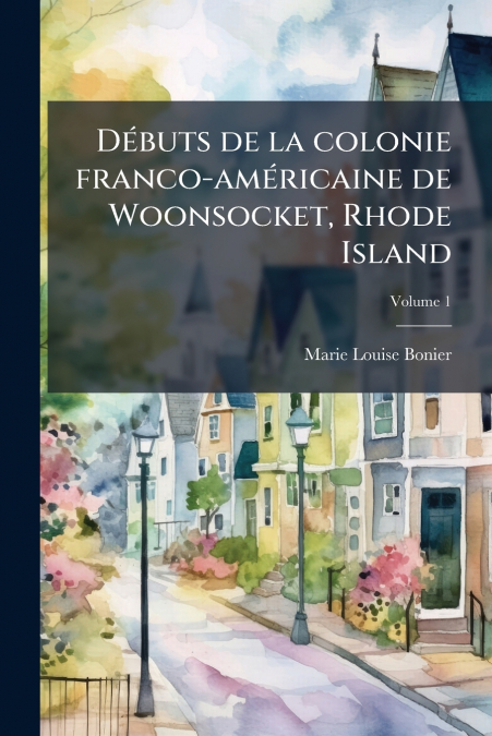 Débuts de la colonie franco-américaine de Woonsocket, Rhode Island; Volume 1