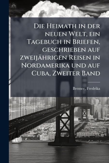 Die Heimath in der neuen Welt, ein Tagebuch in Briefen, geschrieben auf zweijährigen Reisen in Nordamerika und auf Cuba, Zweiter Band