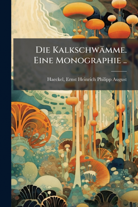 Die Kalkschwämme. Eine Monographie ..