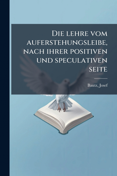 Die lehre vom auferstehungsleibe, nach ihrer positiven und speculativen seite