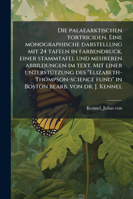 Die palaearktischen tortriciden. Eine monographische darstellung mit 24 tafeln in farbendruck, einer stammtafel und mehreren abbildungen im text. Mit einer unterstützung des 'Elizabeth-Thompson-scienc