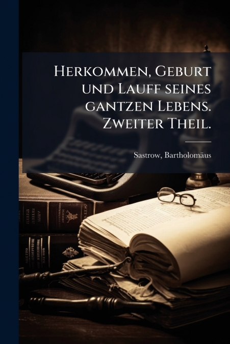 Herkommen, Geburt und Lauff seines gantzen Lebens. Zweiter Theil.