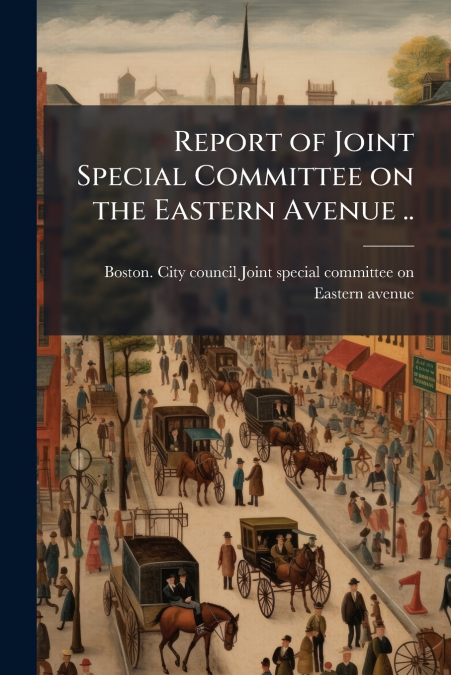Report of Joint Special Committee on the Eastern Avenue ..