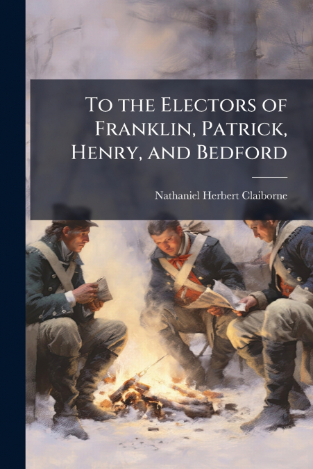 To the Electors of Franklin, Patrick, Henry, and Bedford