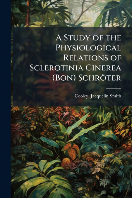 A Study of the Physiological Relations of Sclerotinia Cinerea (Bon) Schröter