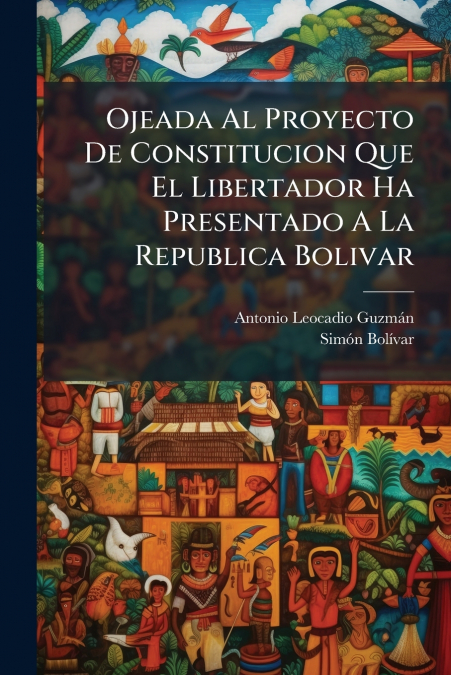 Ojeada Al Proyecto De Constitucion Que El Libertador Ha Presentado A La Republica Bolivar