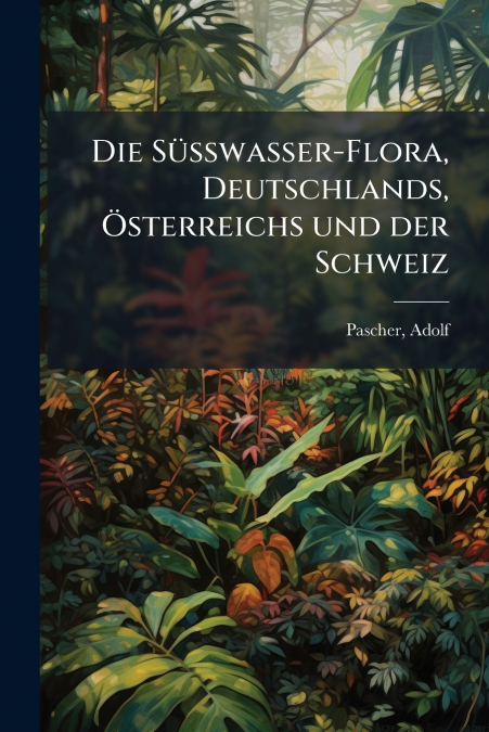 Die Süsswasser-Flora, Deutschlands, Österreichs und der Schweiz