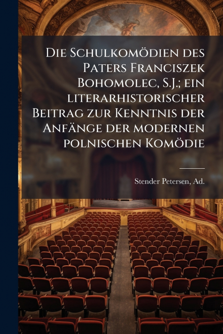 Die Schulkomödien des Paters Franciszek Bohomolec, S.J.; ein literarhistorischer Beitrag zur Kenntnis der Anfänge der modernen polnischen Komödie