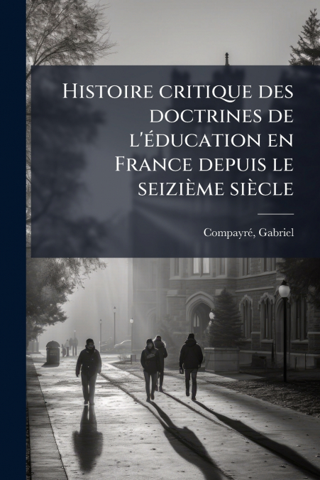 Histoire critique des doctrines de l’éducation en France depuis le seizième siècle