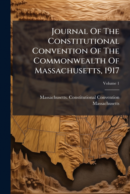 Journal Of The Constitutional Convention Of The Commonwealth Of Massachusetts, 1917; Volume 1