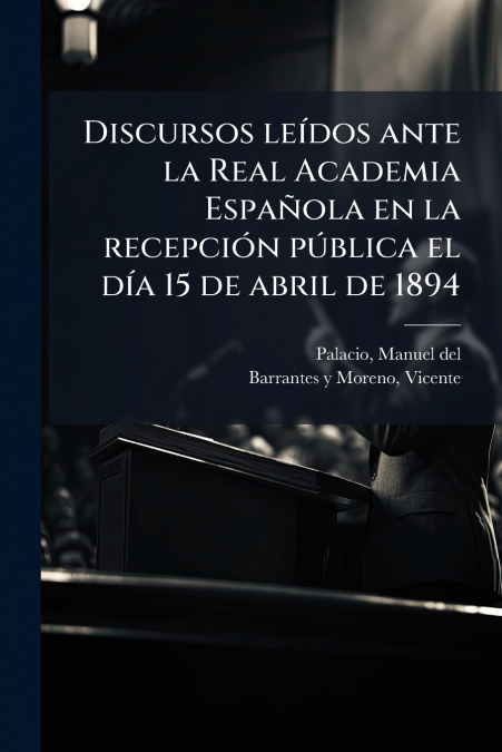 Discursos leídos ante la Real Academia Española en la recepción pública el día 15 de abril de 1894