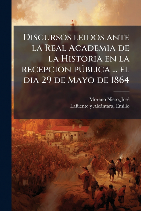 Discursos leidos ante la Real Academia de la Historia en la recepcion pública ... el dia 29 de Mayo de 1864