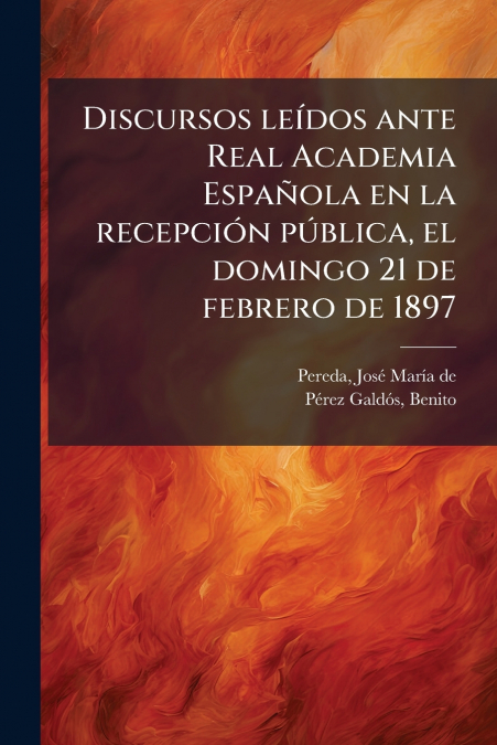 Discursos leídos ante Real Academia Española en la recepción pública, el domingo 21 de febrero de 1897