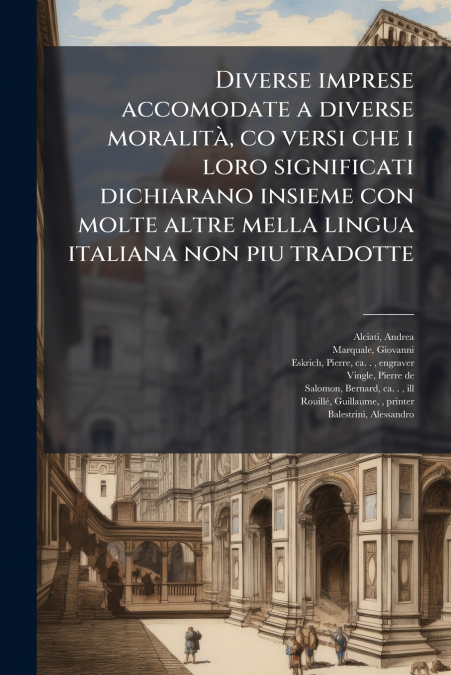 Diverse imprese accomodate a diverse moralità, co versi che i loro significati dichiarano insieme con molte altre mella lingua italiana non piu tradotte